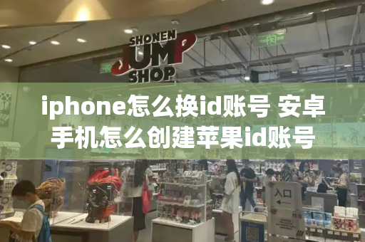 iphone怎么换id账号 安卓手机怎么创建苹果id账号-第1张图片-星选测评