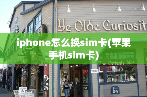 iphone怎么换sim卡(苹果手机sim卡)