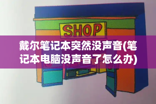 戴尔笔记本突然没声音(笔记本电脑没声音了怎么办)-第1张图片-星选测评