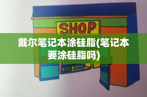 戴尔笔记本涂硅脂(笔记本要涂硅脂吗)-第1张图片-星选测评