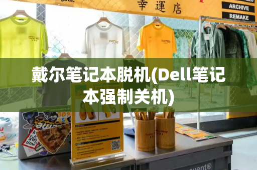 戴尔笔记本脱机(Dell笔记本强制关机)-第1张图片-星选测评