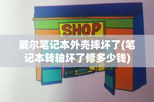 戴尔笔记本外壳摔坏了(笔记本转轴坏了修多少钱)-第1张图片-星选测评