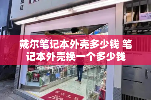 戴尔笔记本外壳多少钱 笔记本外壳换一个多少钱