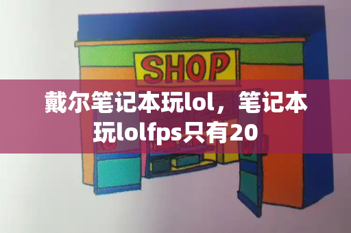 戴尔笔记本玩lol，笔记本玩lolfps只有20