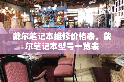 戴尔笔记本维修价格表，戴尔笔记本型号一览表-第1张图片-星选测评