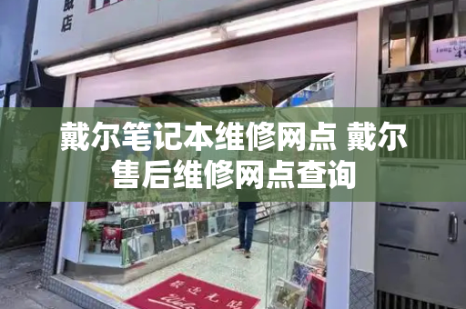 戴尔笔记本维修网点 戴尔售后维修网点查询