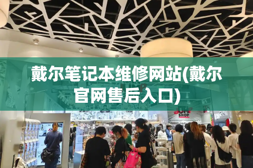 戴尔笔记本维修网站(戴尔官网售后入口)