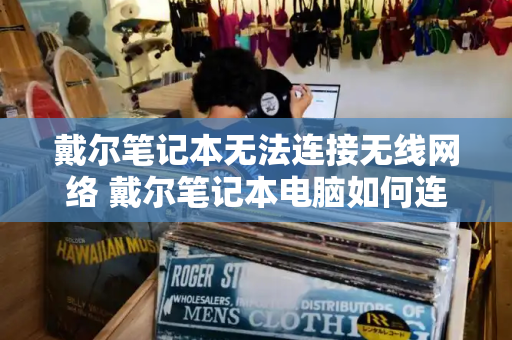 戴尔笔记本无法连接无线网络 戴尔笔记本电脑如何连接无线网