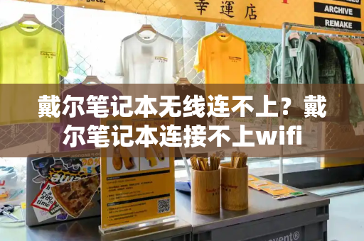 戴尔笔记本无线连不上？戴尔笔记本连接不上wifi-第1张图片-星选测评