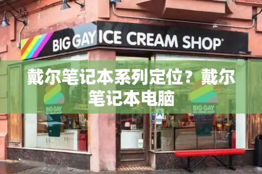 戴尔笔记本系列定位？戴尔笔记本电脑