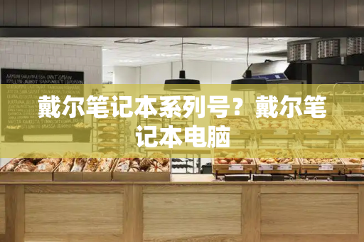 戴尔笔记本系列号？戴尔笔记本电脑