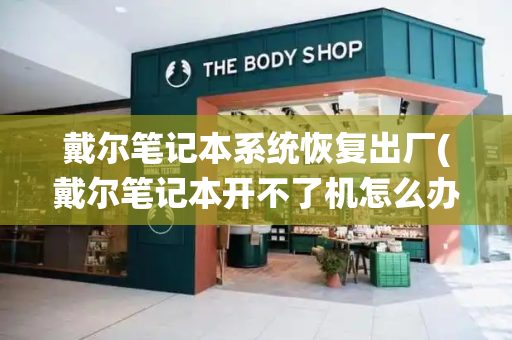 戴尔笔记本系统恢复出厂(戴尔笔记本开不了机怎么办)