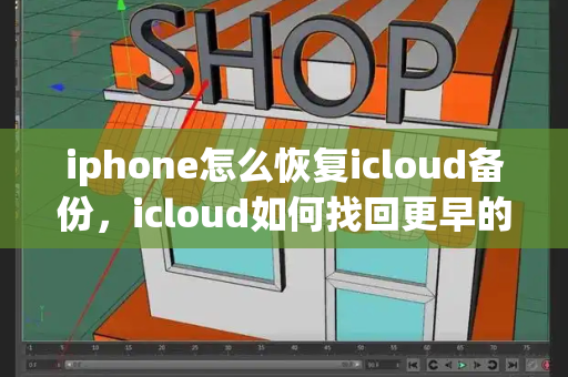 iphone怎么恢复icloud备份，icloud如何找回更早的备份