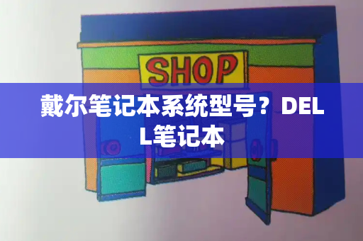 戴尔笔记本系统型号？DELL笔记本