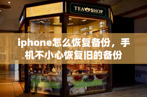 iphone怎么恢复备份，手机不小心恢复旧的备份-第1张图片-星选测评