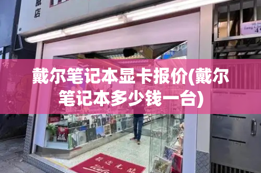 戴尔笔记本显卡报价(戴尔笔记本多少钱一台)-第1张图片-星选测评