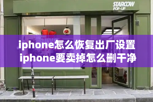 iphone怎么恢复出厂设置 iphone要卖掉怎么删干净-第1张图片-星选测评