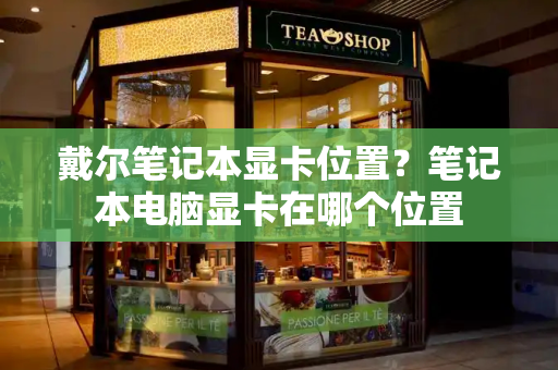 戴尔笔记本显卡位置？笔记本电脑显卡在哪个位置