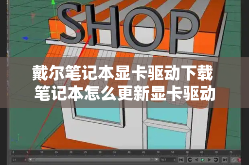 戴尔笔记本显卡驱动下载 笔记本怎么更新显卡驱动-第1张图片-星选测评