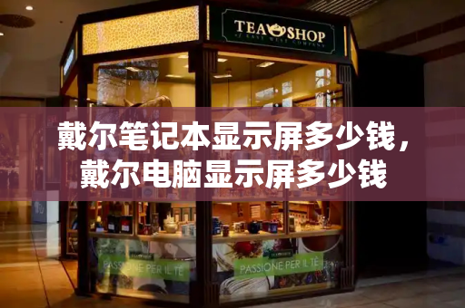 戴尔笔记本显示屏多少钱，戴尔电脑显示屏多少钱-第1张图片-星选测评