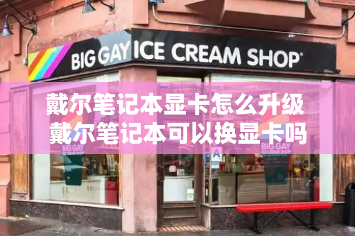 戴尔笔记本显卡怎么升级 戴尔笔记本可以换显卡吗
