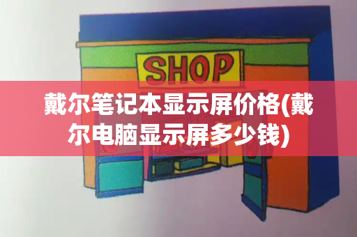 戴尔笔记本显示屏价格(戴尔电脑显示屏多少钱)-第1张图片-星选测评