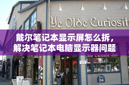 戴尔笔记本显示屏怎么拆，解决笔记本电脑显示器问题的方法-第1张图片-星选测评