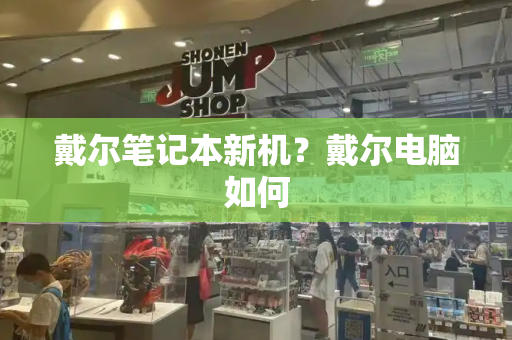 戴尔笔记本新机？戴尔电脑如何