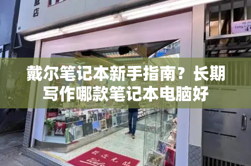 戴尔笔记本新手指南？长期写作哪款笔记本电脑好-第1张图片-星选测评