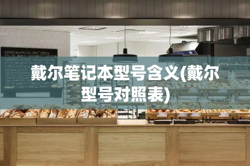 戴尔笔记本型号含义(戴尔型号对照表)