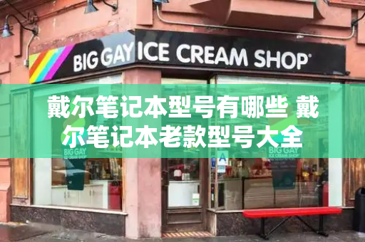 戴尔笔记本型号有哪些 戴尔笔记本老款型号大全