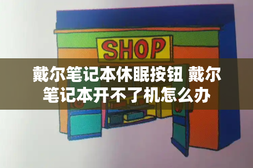 戴尔笔记本休眠按钮 戴尔笔记本开不了机怎么办-第1张图片-星选测评