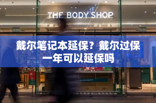 戴尔笔记本延保？戴尔过保一年可以延保吗