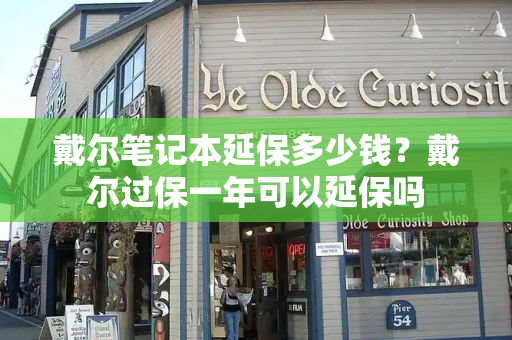 戴尔笔记本延保多少钱？戴尔过保一年可以延保吗-第1张图片-星选测评
