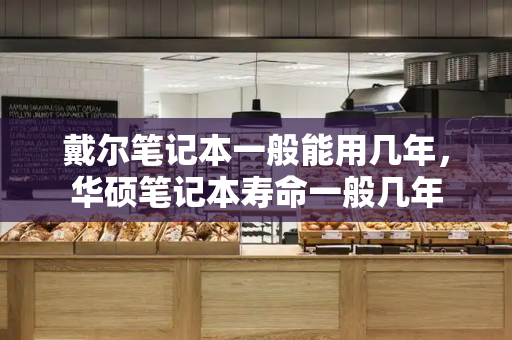 戴尔笔记本一般能用几年，华硕笔记本寿命一般几年