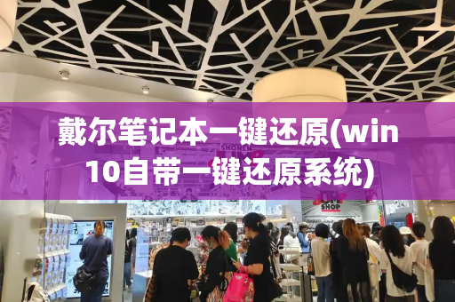 戴尔笔记本一键还原(win10自带一键还原系统)