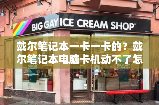 戴尔笔记本一卡一卡的？戴尔笔记本电脑卡机动不了怎么办