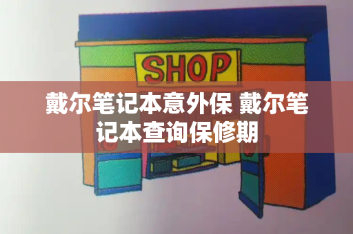 戴尔笔记本意外保 戴尔笔记本查询保修期