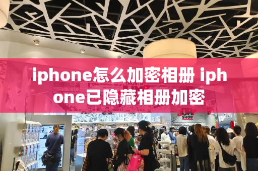 iphone怎么加密相册 iphone已隐藏相册加密-第1张图片-星选测评