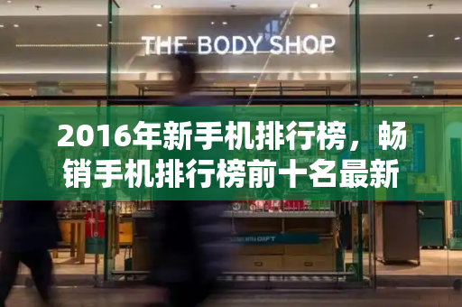 2016年新手机排行榜，畅销手机排行榜前十名最新-第1张图片-星选测评