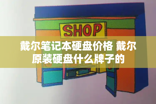 戴尔笔记本硬盘价格 戴尔原装硬盘什么牌子的-第1张图片-星选测评