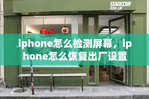 iphone怎么检测屏幕，iphone怎么恢复出厂设置-第1张图片-星选测评