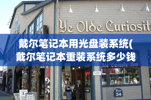 戴尔笔记本用光盘装系统(戴尔笔记本重装系统多少钱)-第1张图片-星选测评