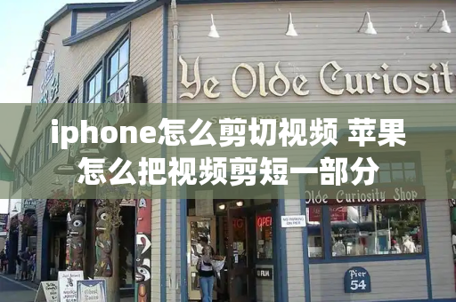 iphone怎么剪切视频 苹果怎么把视频剪短一部分-第1张图片-星选测评