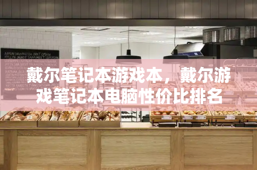 戴尔笔记本游戏本，戴尔游戏笔记本电脑性价比排名