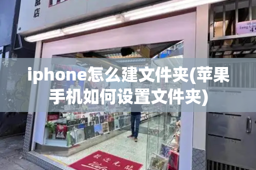 iphone怎么建文件夹(苹果手机如何设置文件夹)