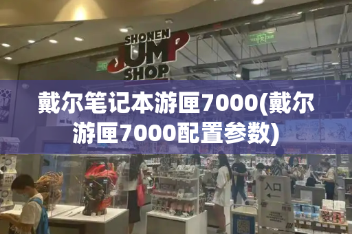戴尔笔记本游匣7000(戴尔游匣7000配置参数)