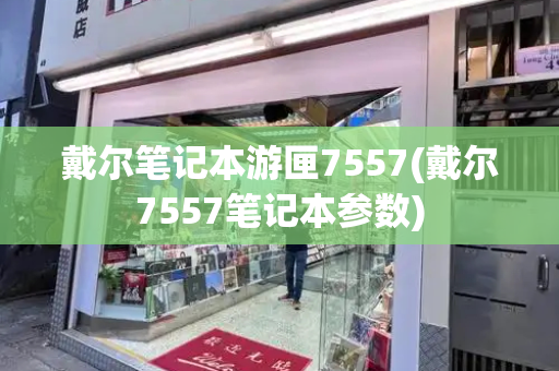 戴尔笔记本游匣7557(戴尔7557笔记本参数)-第1张图片-星选测评