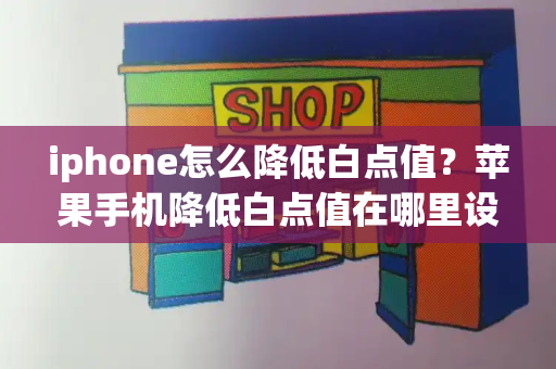 iphone怎么降低白点值？苹果手机降低白点值在哪里设置-第1张图片-星选测评