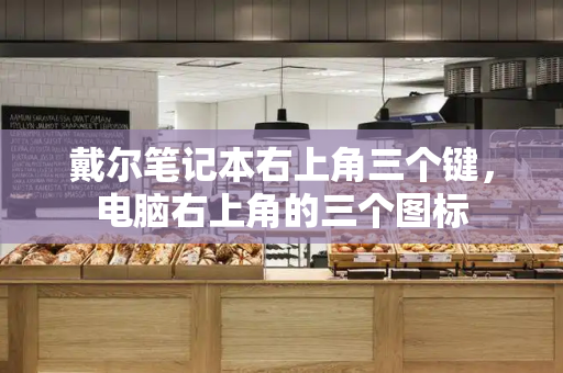 戴尔笔记本右上角三个键，电脑右上角的三个图标-第1张图片-星选测评